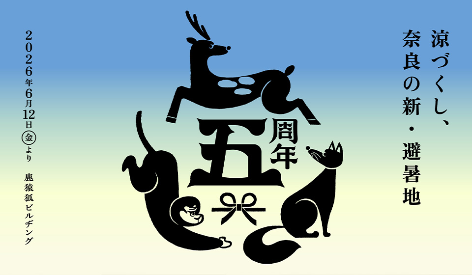 鹿猿狐ビルヂング 5周年 第2弾イベント「涼づくし、奈良の新・避暑地」6/12~8/31 開催